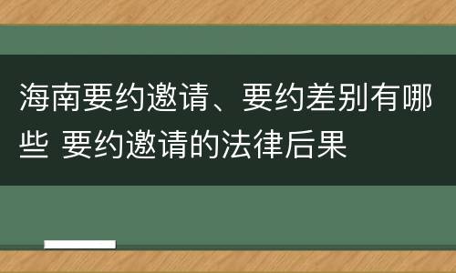 海南要约邀请、要约差别有哪些 要约邀请的法律后果