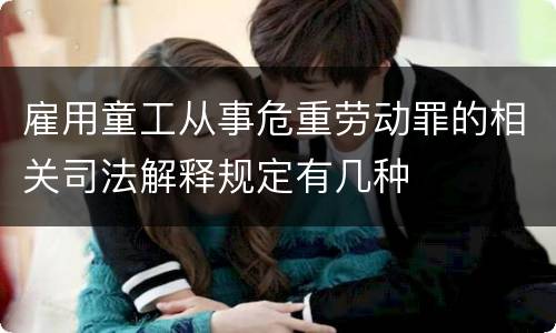 雇用童工从事危重劳动罪的相关司法解释规定有几种