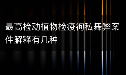 最高检动植物检疫徇私舞弊案件解释有几种