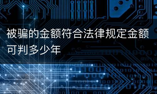 被骗的金额符合法律规定金额可判多少年
