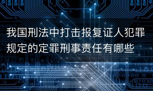 我国刑法中打击报复证人犯罪规定的定罪刑事责任有哪些