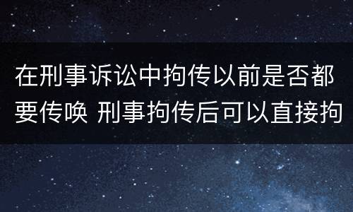 在刑事诉讼中拘传以前是否都要传唤 刑事拘传后可以直接拘留吗