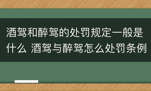 酒驾和醉驾的处罚规定一般是什么 酒驾与醉驾怎么处罚条例