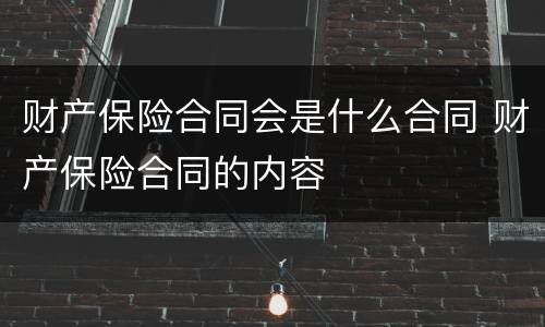财产保险合同会是什么合同 财产保险合同的内容