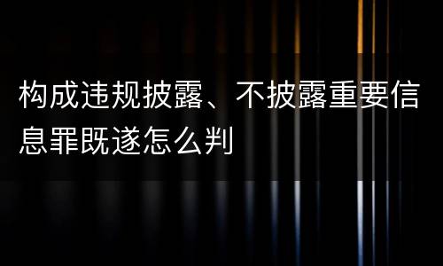 构成违规披露、不披露重要信息罪既遂怎么判