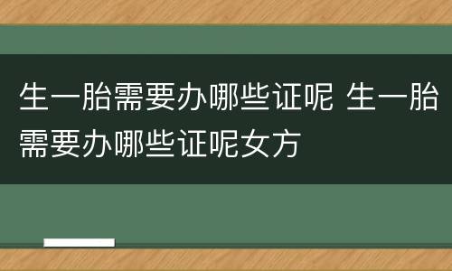 生一胎需要办哪些证呢 生一胎需要办哪些证呢女方