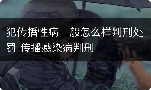 犯传播性病一般怎么样判刑处罚 传播感染病判刑