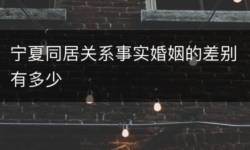 宁夏同居关系事实婚姻的差别有多少