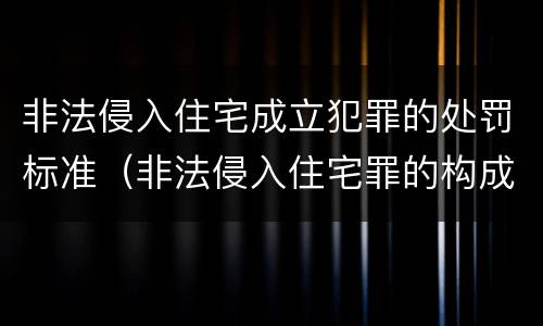 非法侵入住宅成立犯罪的处罚标准（非法侵入住宅罪的构成要件及处刑）