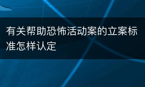 有关帮助恐怖活动案的立案标准怎样认定