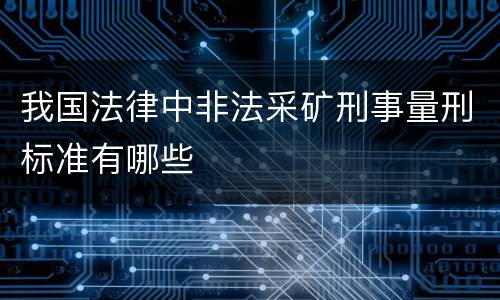 我国法律中非法采矿刑事量刑标准有哪些
