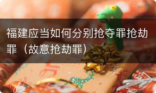 福建应当如何分别抢夺罪抢劫罪（故意抢劫罪）