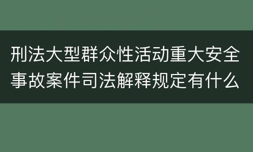 刑法大型群众性活动重大安全事故案件司法解释规定有什么内容