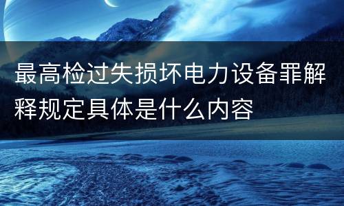最高检过失损坏电力设备罪解释规定具体是什么内容