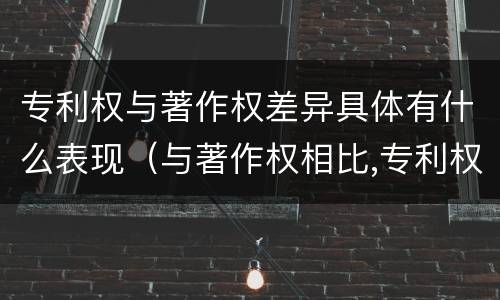 专利权与著作权差异具体有什么表现（与著作权相比,专利权有哪些特征）