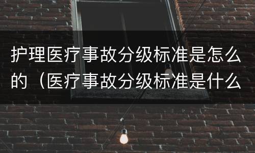 护理医疗事故分级标准是怎么的（医疗事故分级标准是什么）
