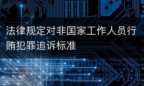 法律规定对非国家工作人员行贿犯罪追诉标准