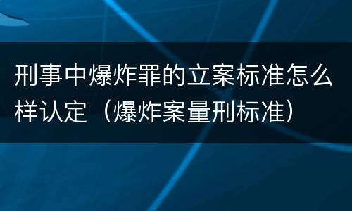 刑事中爆炸罪的立案标准怎么样认定（爆炸案量刑标准）