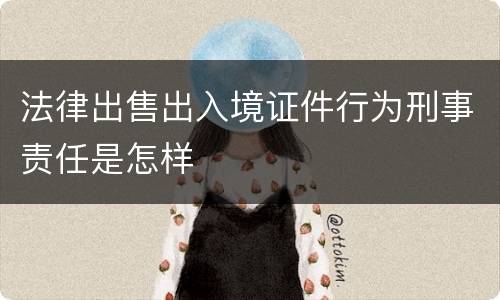 法律出售出入境证件行为刑事责任是怎样