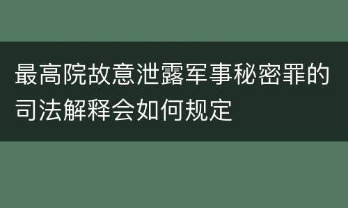 最高院故意泄露军事秘密罪的司法解释会如何规定