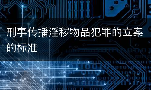 刑事传播淫秽物品犯罪的立案的标准