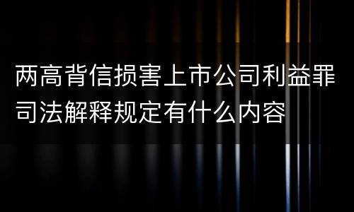 两高背信损害上市公司利益罪司法解释规定有什么内容