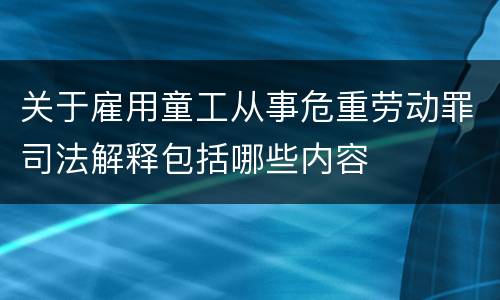 关于雇用童工从事危重劳动罪司法解释包括哪些内容