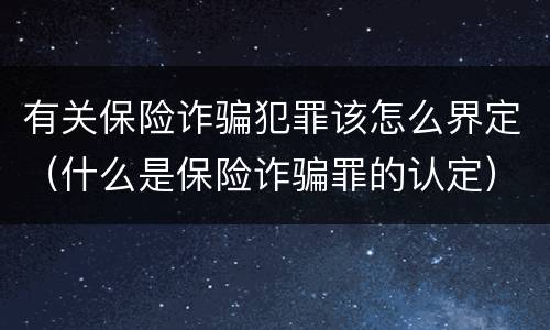 有关保险诈骗犯罪该怎么界定（什么是保险诈骗罪的认定）