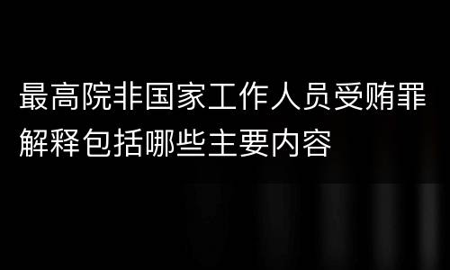 最高院非国家工作人员受贿罪解释包括哪些主要内容