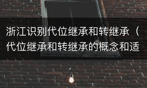 浙江识别代位继承和转继承（代位继承和转继承的概念和适用范围）