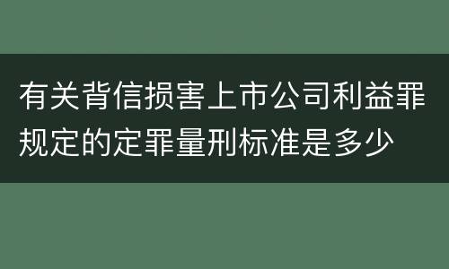 有关背信损害上市公司利益罪规定的定罪量刑标准是多少