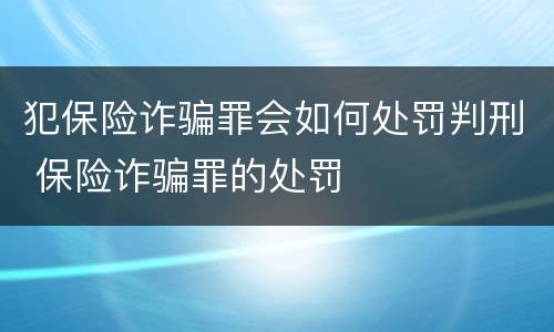 犯保险诈骗罪会如何处罚判刑 保险诈骗罪的处罚