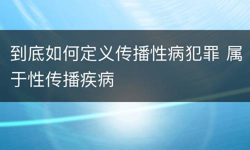 到底如何定义传播性病犯罪 属于性传播疾病