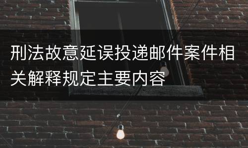刑法故意延误投递邮件案件相关解释规定主要内容