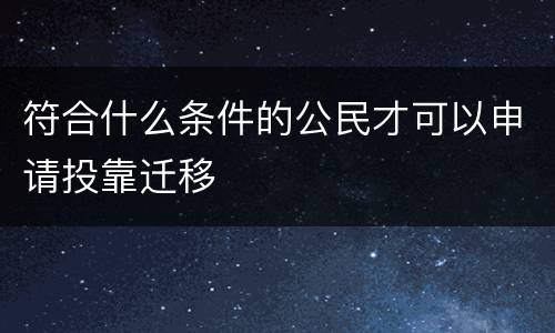 符合什么条件的公民才可以申请投靠迁移