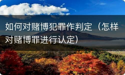 如何对赌博犯罪作判定（怎样对赌博罪进行认定）