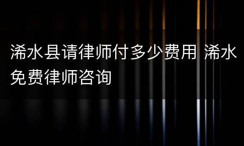 浠水县请律师付多少费用 浠水免费律师咨询