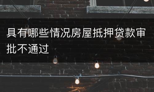 具有哪些情况房屋抵押贷款审批不通过