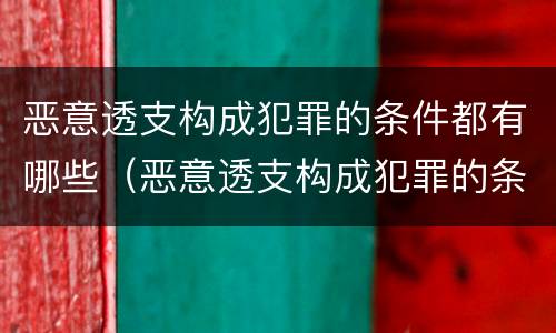 恶意透支构成犯罪的条件都有哪些（恶意透支构成犯罪的条件都有哪些案例）