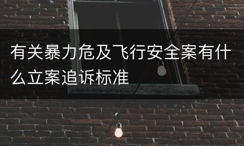 有关暴力危及飞行安全案有什么立案追诉标准