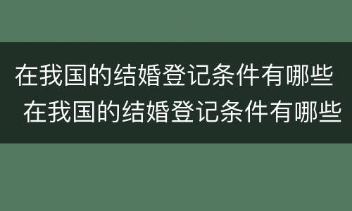 在我国的结婚登记条件有哪些 在我国的结婚登记条件有哪些呢