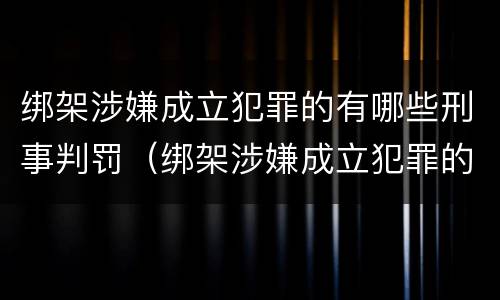 绑架涉嫌成立犯罪的有哪些刑事判罚（绑架涉嫌成立犯罪的有哪些刑事判罚）