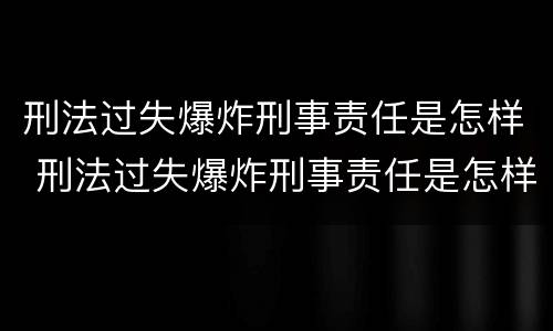 刑法过失爆炸刑事责任是怎样 刑法过失爆炸刑事责任是怎样赔偿的