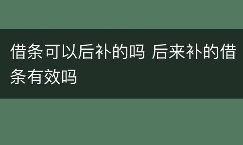 借条可以后补的吗 后来补的借条有效吗