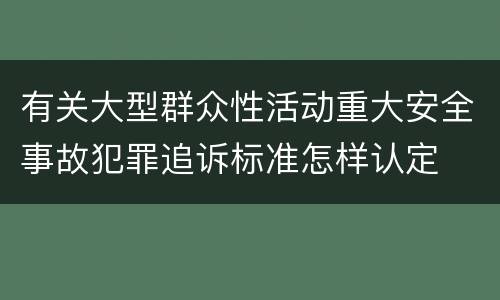 有关大型群众性活动重大安全事故犯罪追诉标准怎样认定