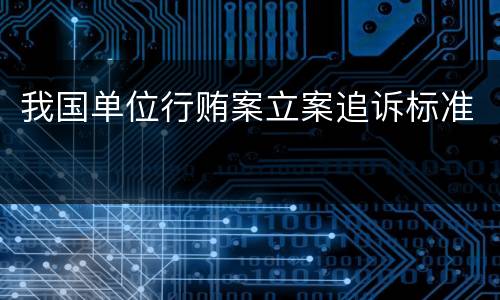 我国单位行贿案立案追诉标准