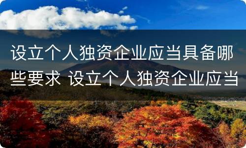设立个人独资企业应当具备哪些要求 设立个人独资企业应当具备哪些要求呢