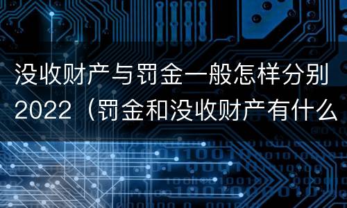 没收财产与罚金一般怎样分别2022（罚金和没收财产有什么区别）