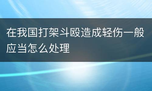 在我国打架斗殴造成轻伤一般应当怎么处理
