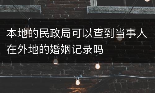 本地的民政局可以查到当事人在外地的婚姻记录吗